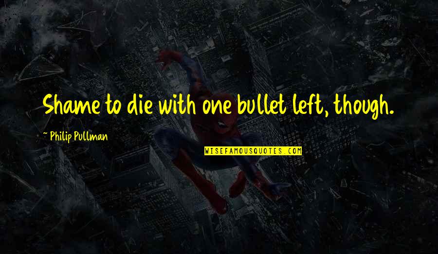 Garrek The Huntsman Quotes By Philip Pullman: Shame to die with one bullet left, though. Garrek The Huntsman Quotes By Philip Pullman: Shame to die with one bullet left, though.