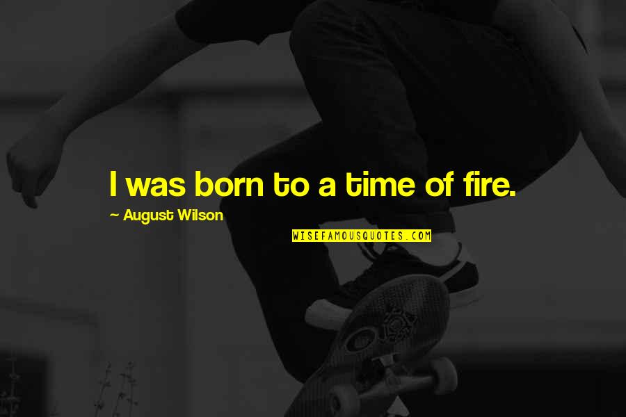 Garrell And Associates Quotes By August Wilson: I was born to a time of fire.