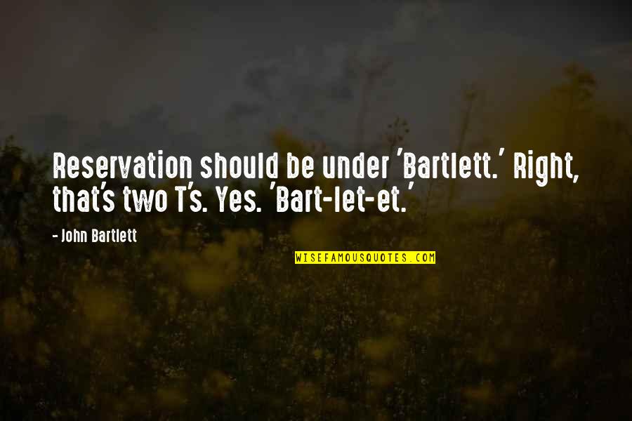 Garren Auto Quotes By John Bartlett: Reservation should be under 'Bartlett.' Right, that's two