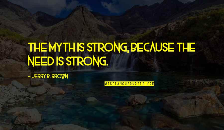 Garren Stitt Quotes By Jerry B. Brown: The myth is strong, because the need is