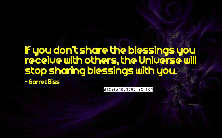Garret Biss quotes: If you don't share the blessings you receive with others, the Universe will stop sharing blessings with you.