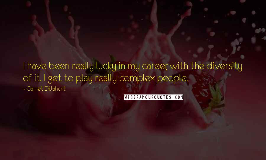 Garret Dillahunt quotes: I have been really lucky in my career, with the diversity of it. I get to play really complex people.