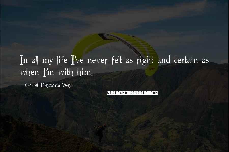 Garret Freymann-Weyr quotes: In all my life I've never felt as right and certain as when I'm with him.