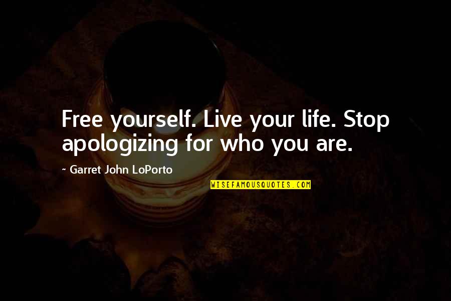 Garret John Loporto Quotes By Garret John LoPorto: Free yourself. Live your life. Stop apologizing for