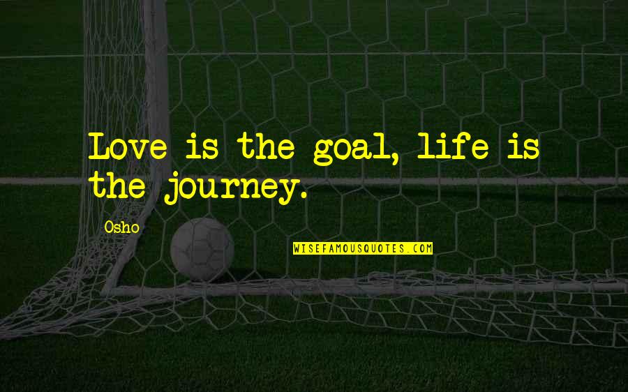 Garreta E Quotes By Osho: Love is the goal, life is the journey.