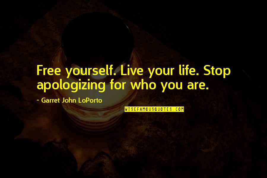 Garret's Quotes By Garret John LoPorto: Free yourself. Live your life. Stop apologizing for