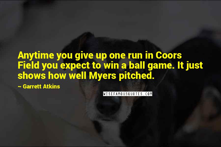 Garrett Atkins quotes: Anytime you give up one run in Coors Field you expect to win a ball game. It just shows how well Myers pitched.