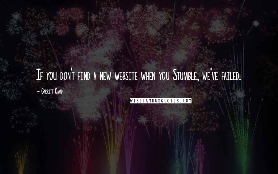 Garrett Camp quotes: If you don't find a new website when you Stumble, we've failed.