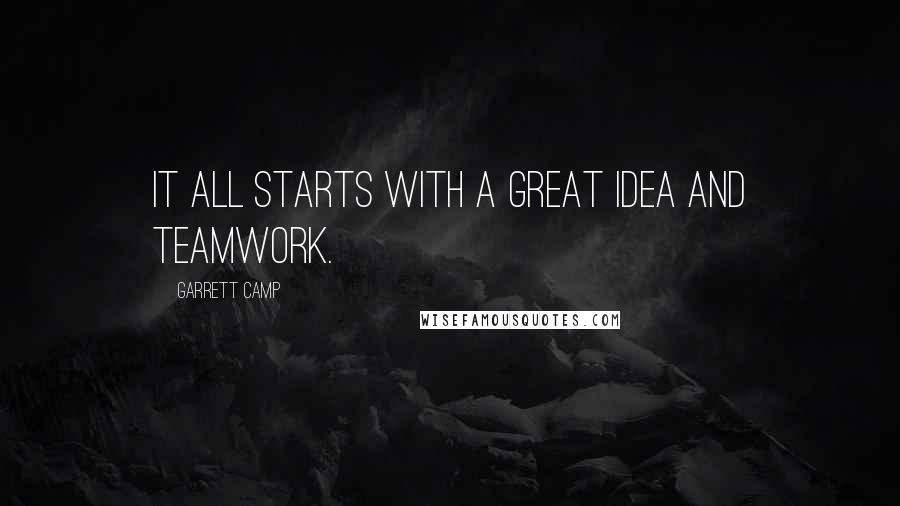 Garrett Camp quotes: It all starts with a great idea and teamwork.