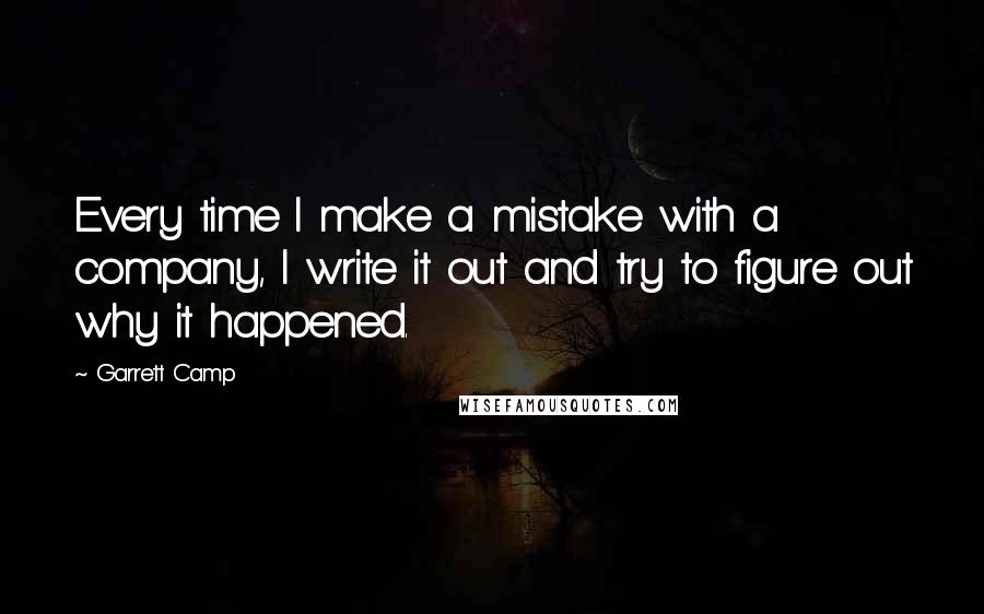 Garrett Camp quotes: Every time I make a mistake with a company, I write it out and try to figure out why it happened.