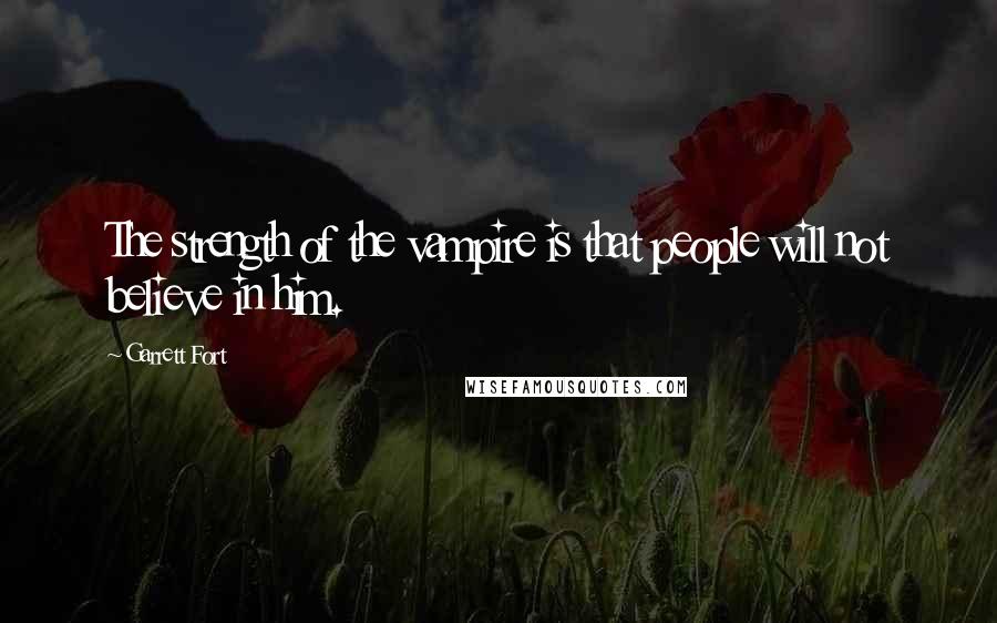 Garrett Fort quotes: The strength of the vampire is that people will not believe in him.