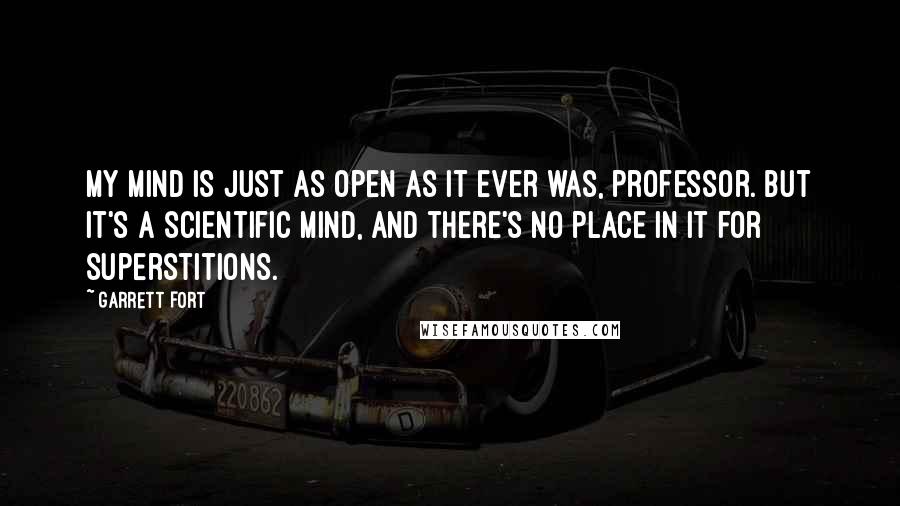 Garrett Fort quotes: My mind is just as open as it ever was, professor. But it's a scientific mind, and there's no place in it for superstitions.