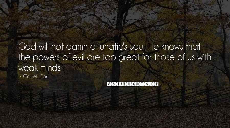 Garrett Fort quotes: God will not damn a lunatic's soul. He knows that the powers of evil are too great for those of us with weak minds.