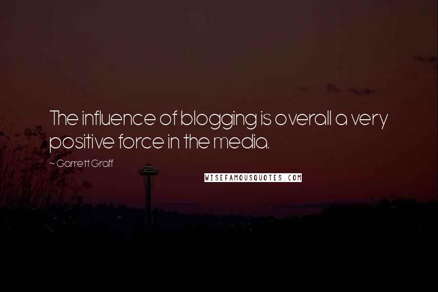 Garrett Graff quotes: The influence of blogging is overall a very positive force in the media.