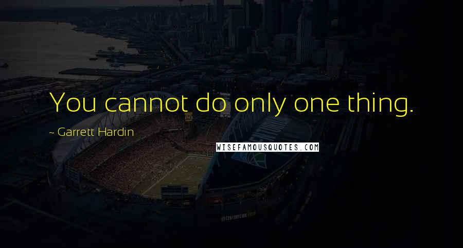 Garrett Hardin quotes: You cannot do only one thing.