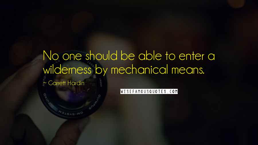 Garrett Hardin quotes: No one should be able to enter a wilderness by mechanical means.