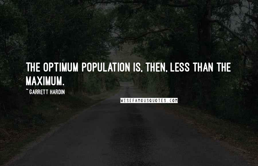 Garrett Hardin quotes: The optimum population is, then, less than the maximum.