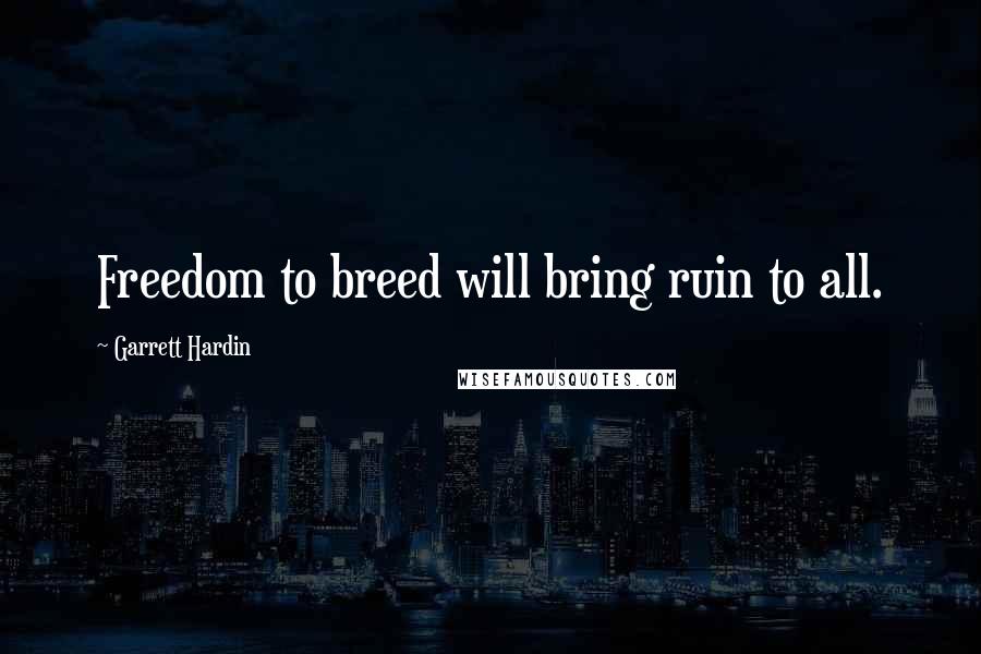 Garrett Hardin quotes: Freedom to breed will bring ruin to all.