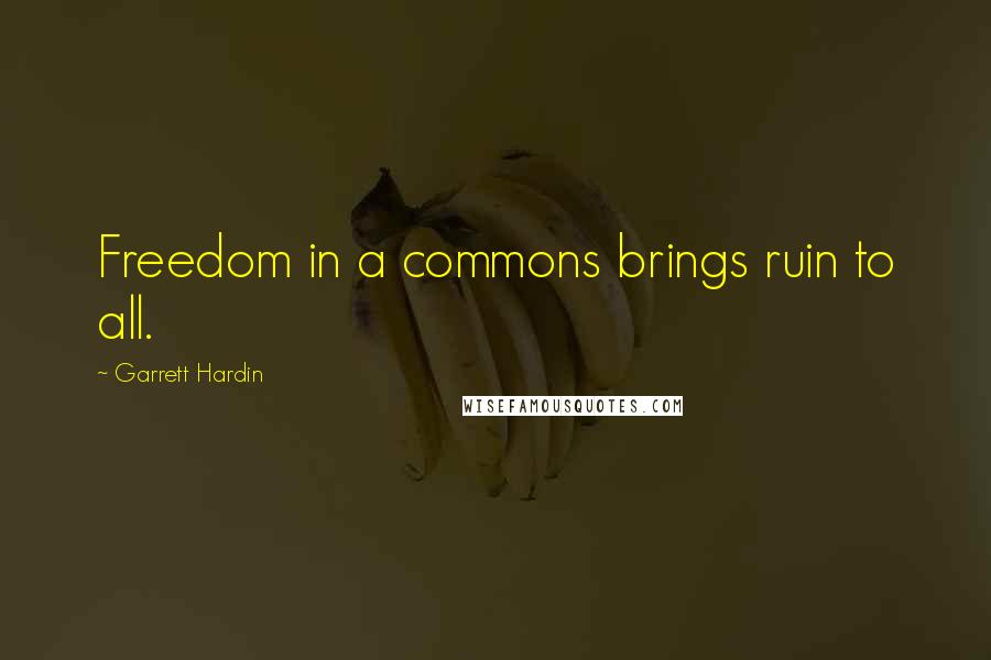 Garrett Hardin quotes: Freedom in a commons brings ruin to all.