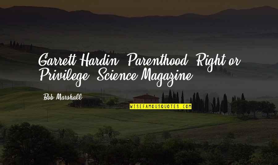 Garrett Hardin Quotes By Bob Marshall: Garrett Hardin. Parenthood: Right or Privilege? Science Magazine.