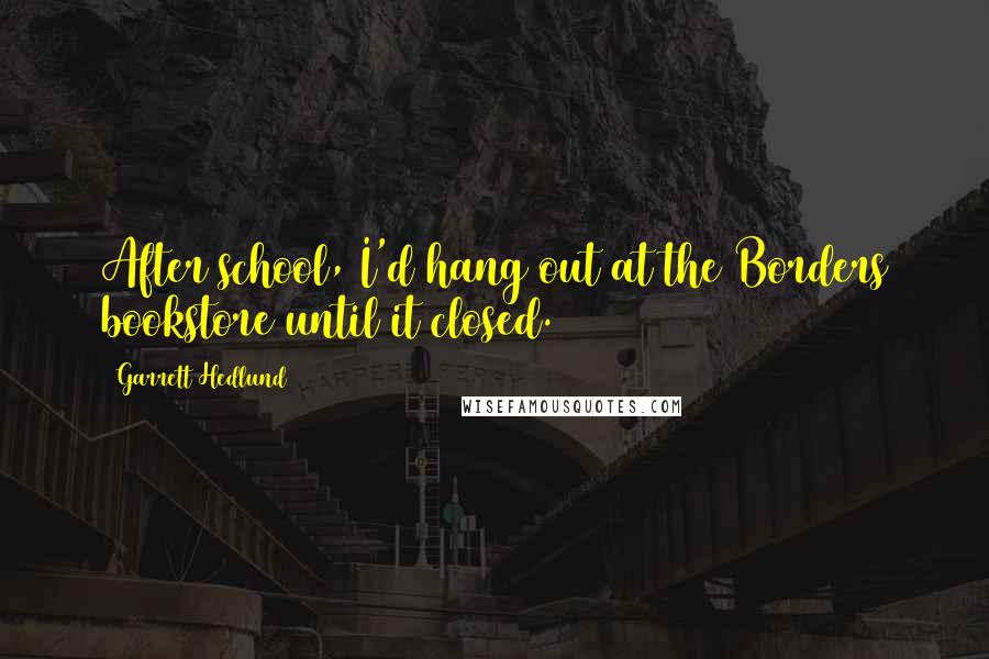 Garrett Hedlund quotes: After school, I'd hang out at the Borders bookstore until it closed.