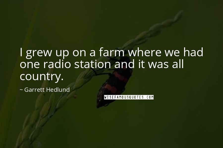 Garrett Hedlund quotes: I grew up on a farm where we had one radio station and it was all country.