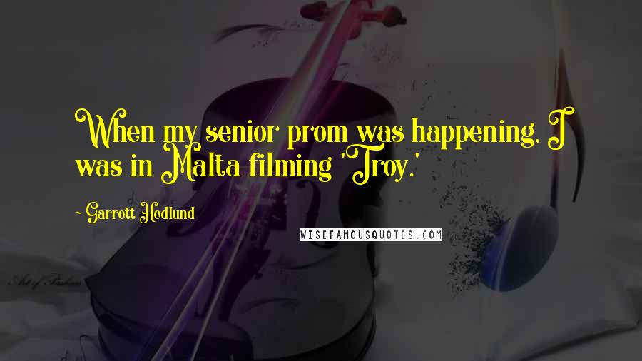 Garrett Hedlund quotes: When my senior prom was happening, I was in Malta filming 'Troy.'