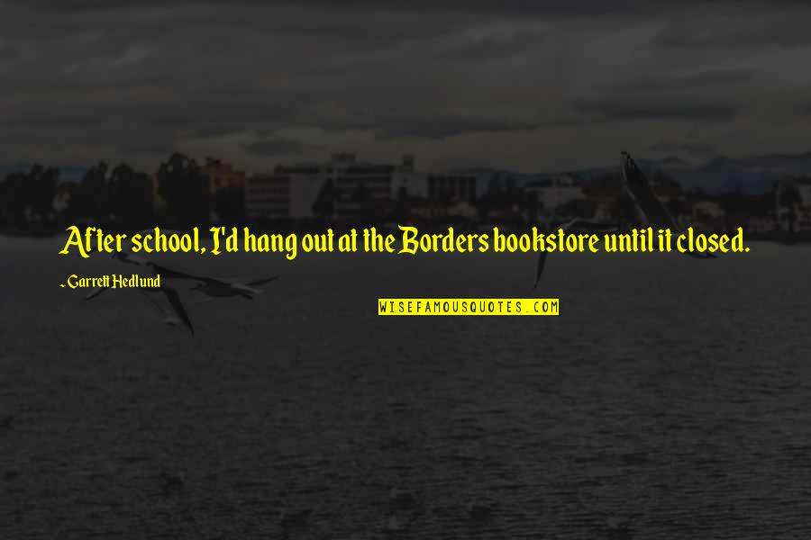 Garrett Hedlund Quotes By Garrett Hedlund: After school, I'd hang out at the Borders