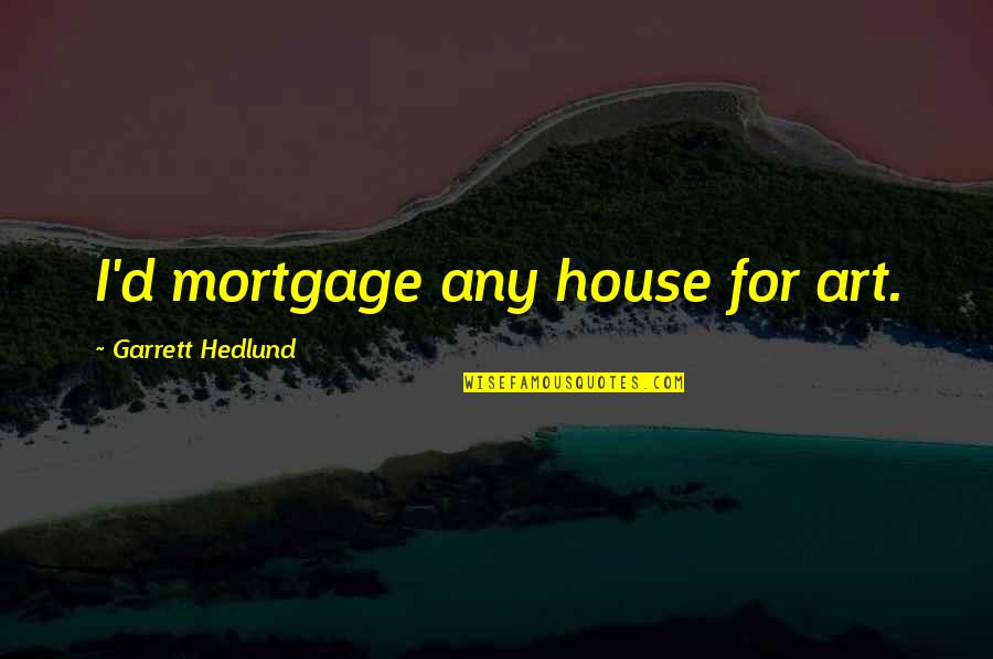 Garrett Hedlund Quotes By Garrett Hedlund: I'd mortgage any house for art.