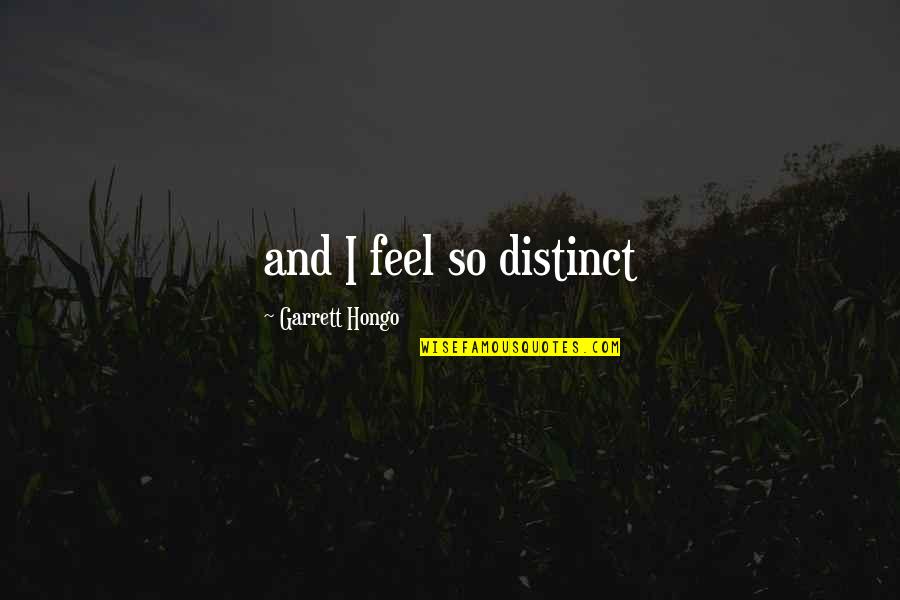 Garrett Hongo Quotes By Garrett Hongo: and I feel so distinct