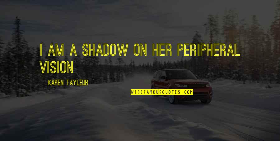 Garrett Hongo Quotes By Karen Tayleur: I am a shadow on her peripheral vision