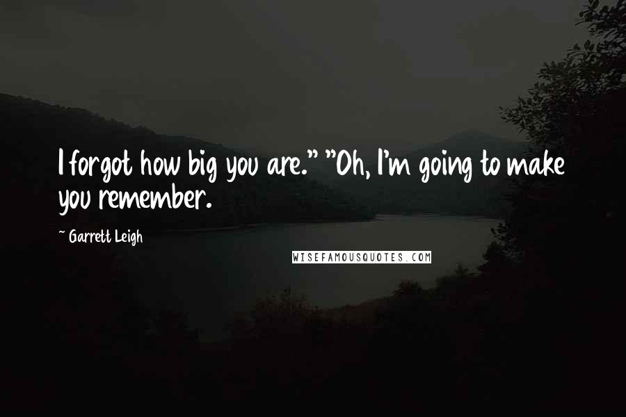 Garrett Leigh quotes: I forgot how big you are." "Oh, I'm going to make you remember. Garrett Leigh quotes: I forgot how big you are." "Oh, I'm going to make you remember.
