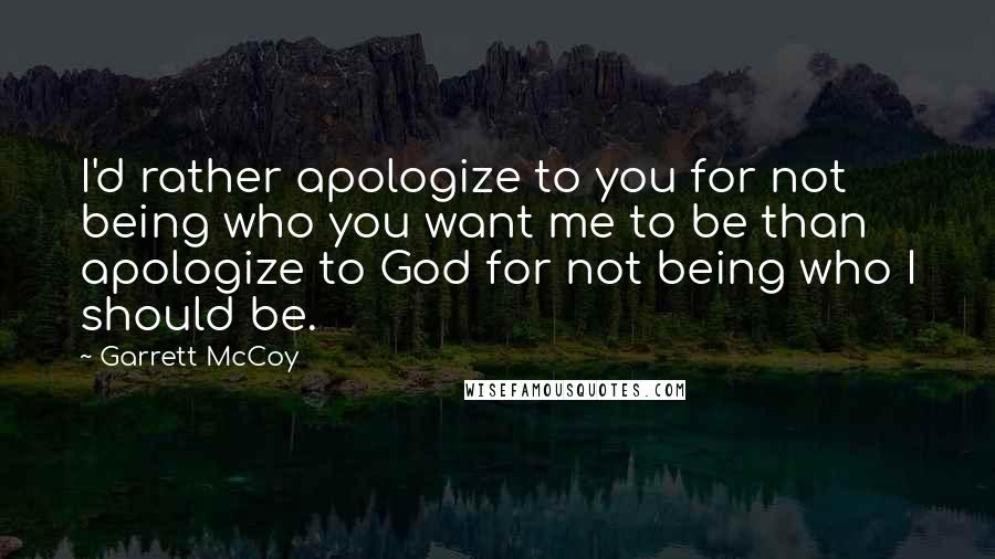 Garrett McCoy quotes: I'd rather apologize to you for not being who you want me to be than apologize to God for not being who I should be.