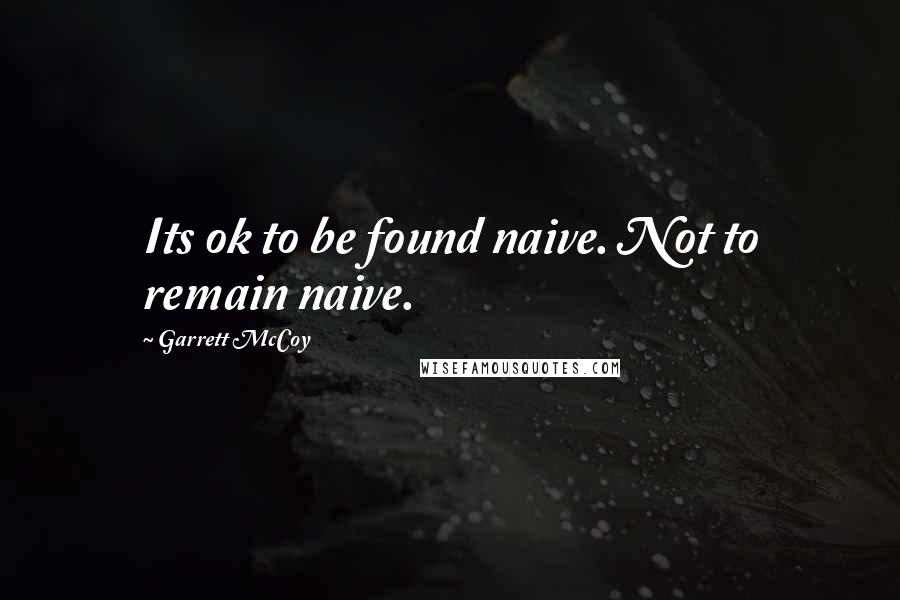 Garrett McCoy quotes: Its ok to be found naive. Not to remain naive.