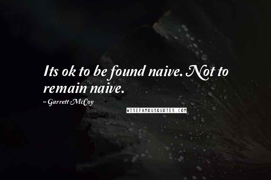 Garrett McCoy quotes: Its ok to be found naive. Not to remain naive. Garrett McCoy quotes: Its ok to be found naive. Not to remain naive.