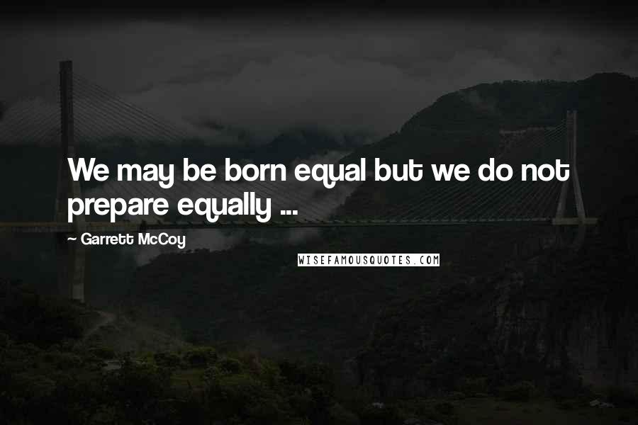 Garrett McCoy quotes: We may be born equal but we do not prepare equally ...