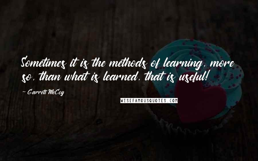 Garrett McCoy quotes: Sometimes it is the methods of learning, more so, than what is learned, that is useful!