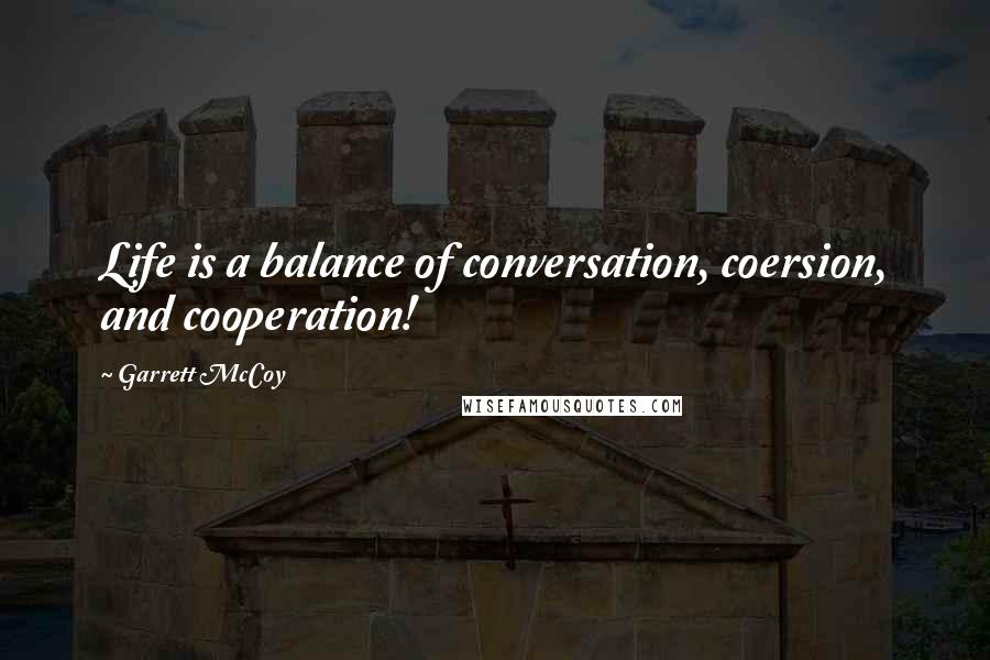 Garrett McCoy quotes: Life is a balance of conversation, coersion, and cooperation!