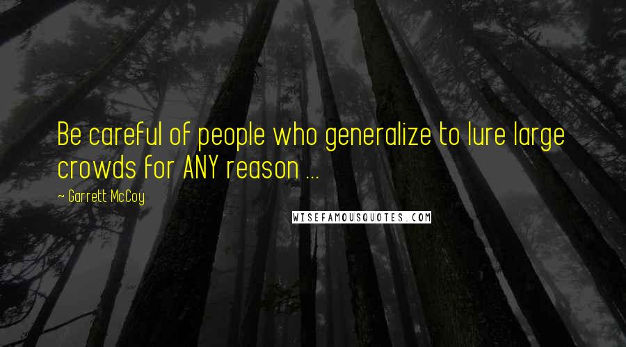 Garrett McCoy quotes: Be careful of people who generalize to lure large crowds for ANY reason ...