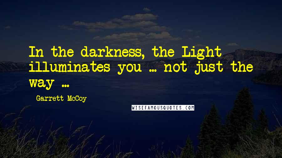 Garrett McCoy quotes: In the darkness, the Light illuminates you ... not just the way ...