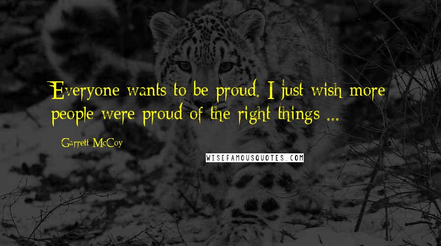 Garrett McCoy quotes: Everyone wants to be proud. I just wish more people were proud of the right things ...