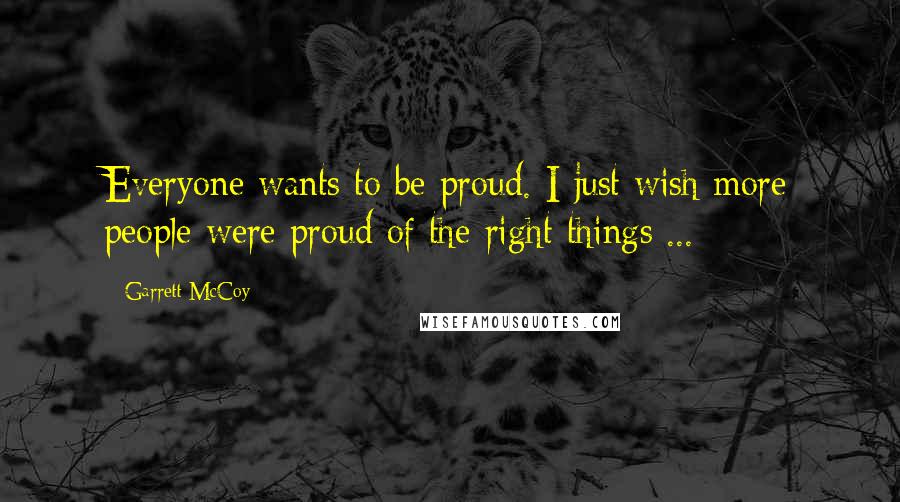 Garrett McCoy quotes: Everyone wants to be proud. I just wish more people were proud of the right things ... Garrett McCoy quotes: Everyone wants to be proud. I just wish more people were proud of the right things ...