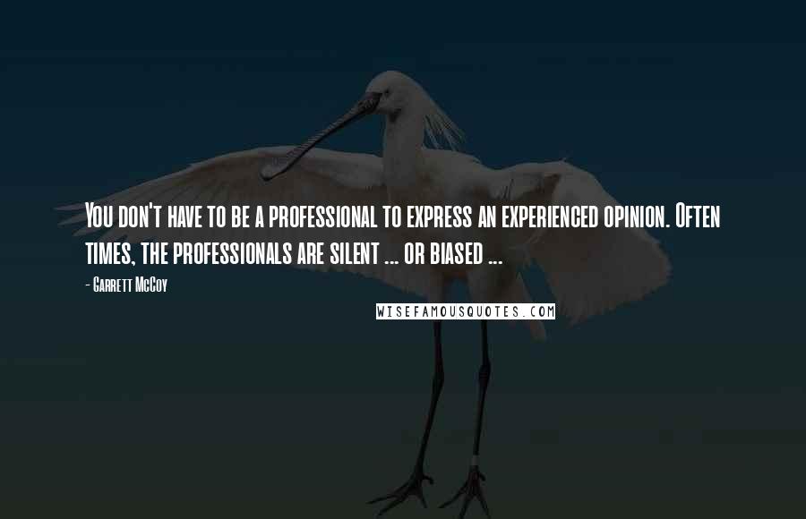 Garrett McCoy quotes: You don't have to be a professional to express an experienced opinion. Often times, the professionals are silent ... or biased ...