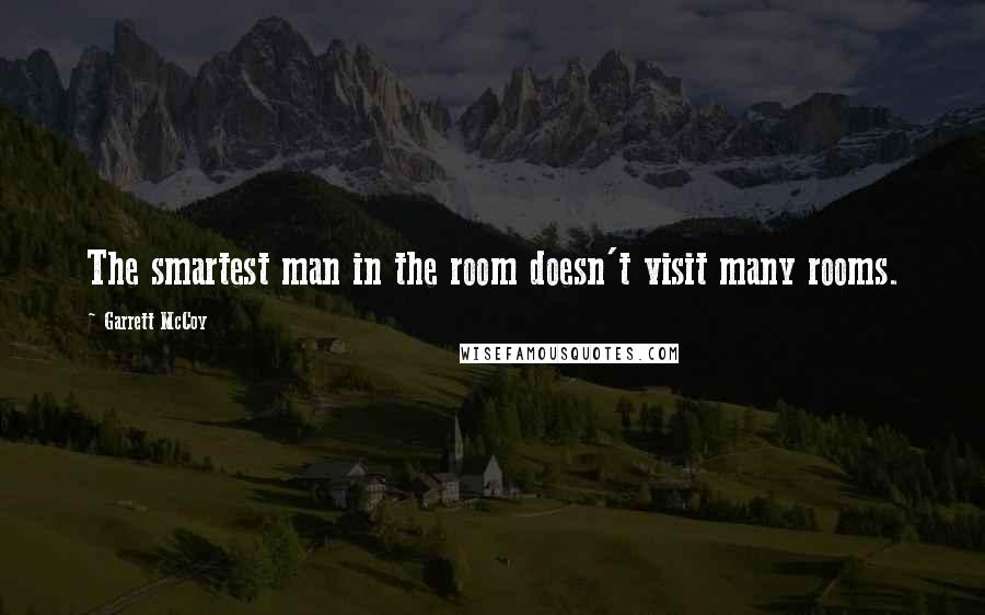 Garrett McCoy quotes: The smartest man in the room doesn't visit many rooms. Garrett McCoy quotes: The smartest man in the room doesn't visit many rooms.