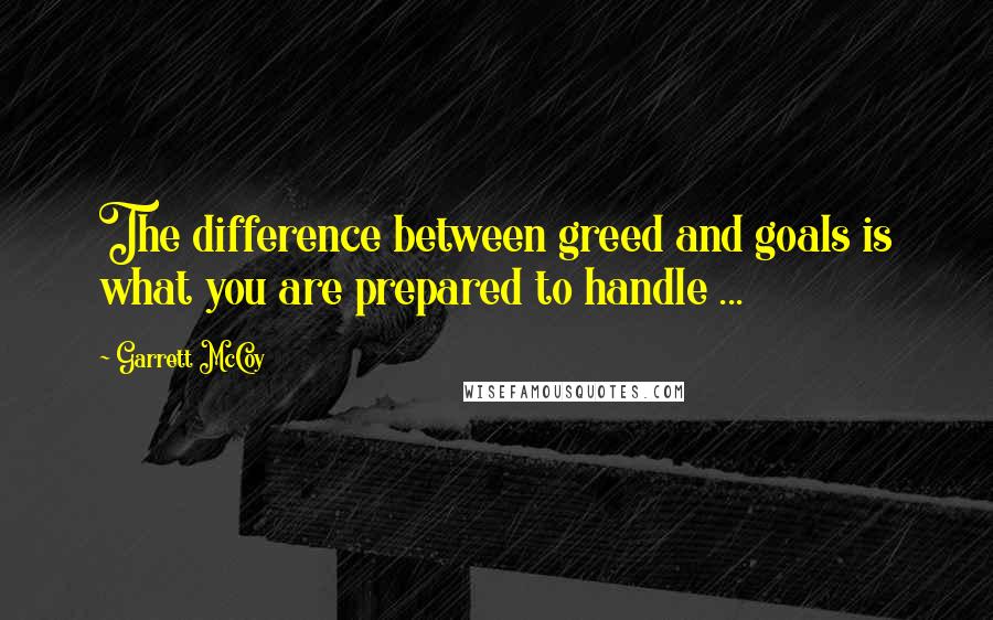 Garrett McCoy quotes: The difference between greed and goals is what you are prepared to handle ...