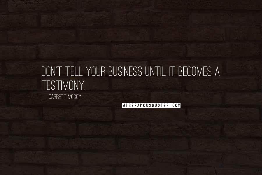 Garrett McCoy quotes: Don't tell your business until it becomes a testimony. Garrett McCoy quotes: Don't tell your business until it becomes a testimony.