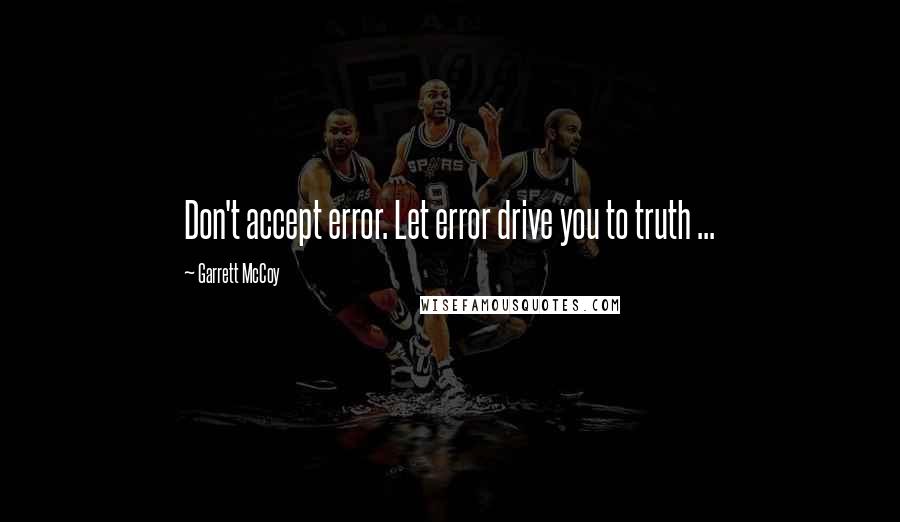 Garrett McCoy quotes: Don't accept error. Let error drive you to truth ...