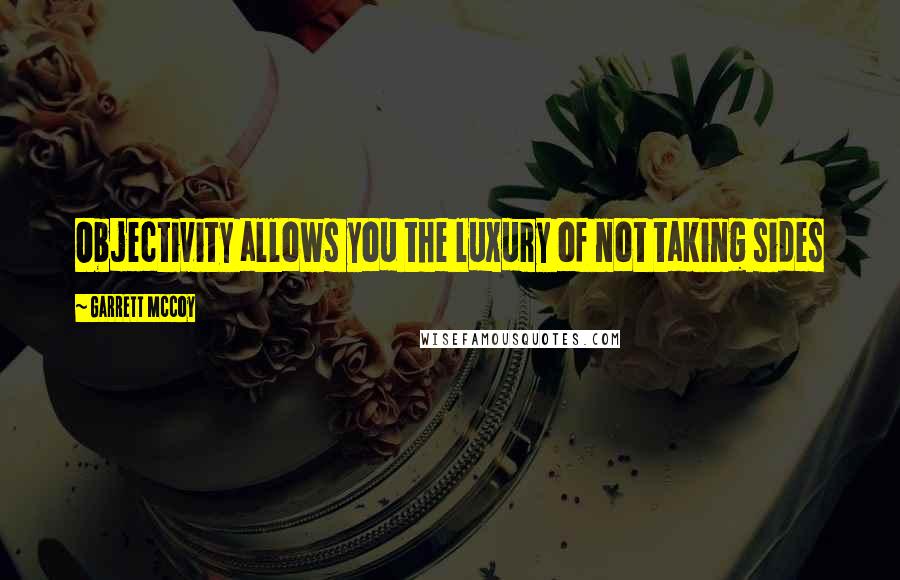 Garrett McCoy quotes: Objectivity allows you the luxury of not taking sides Garrett McCoy quotes: Objectivity allows you the luxury of not taking sides