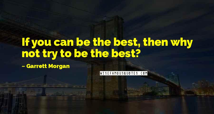 Garrett Morgan quotes: If you can be the best, then why not try to be the best?