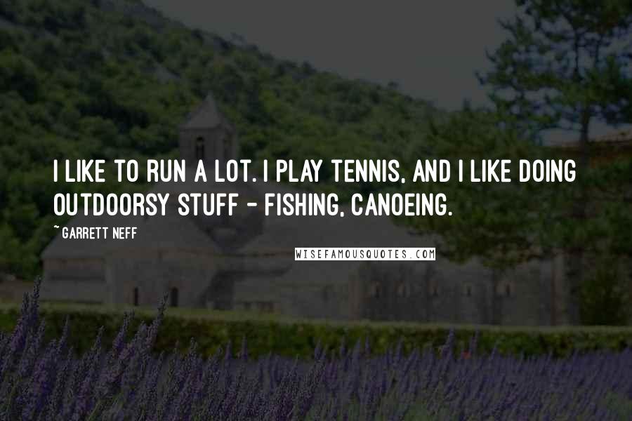 Garrett Neff quotes: I like to run a lot. I play tennis, and I like doing outdoorsy stuff - fishing, canoeing.